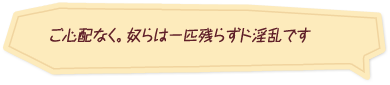 「ご心配なく。奴らは一匹残らずド淫乱です」